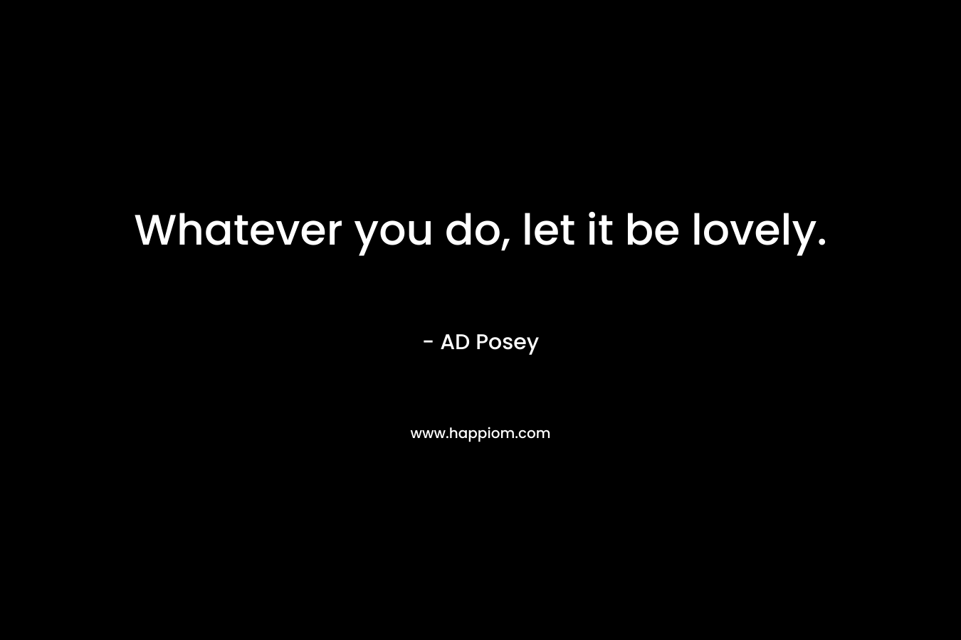 Whatever you do, let it be lovely.