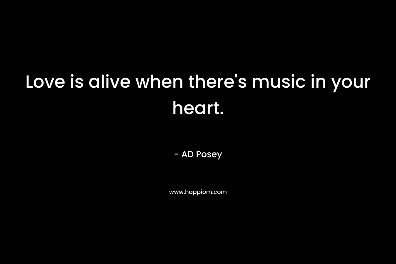 Love is alive when there's music in your heart.