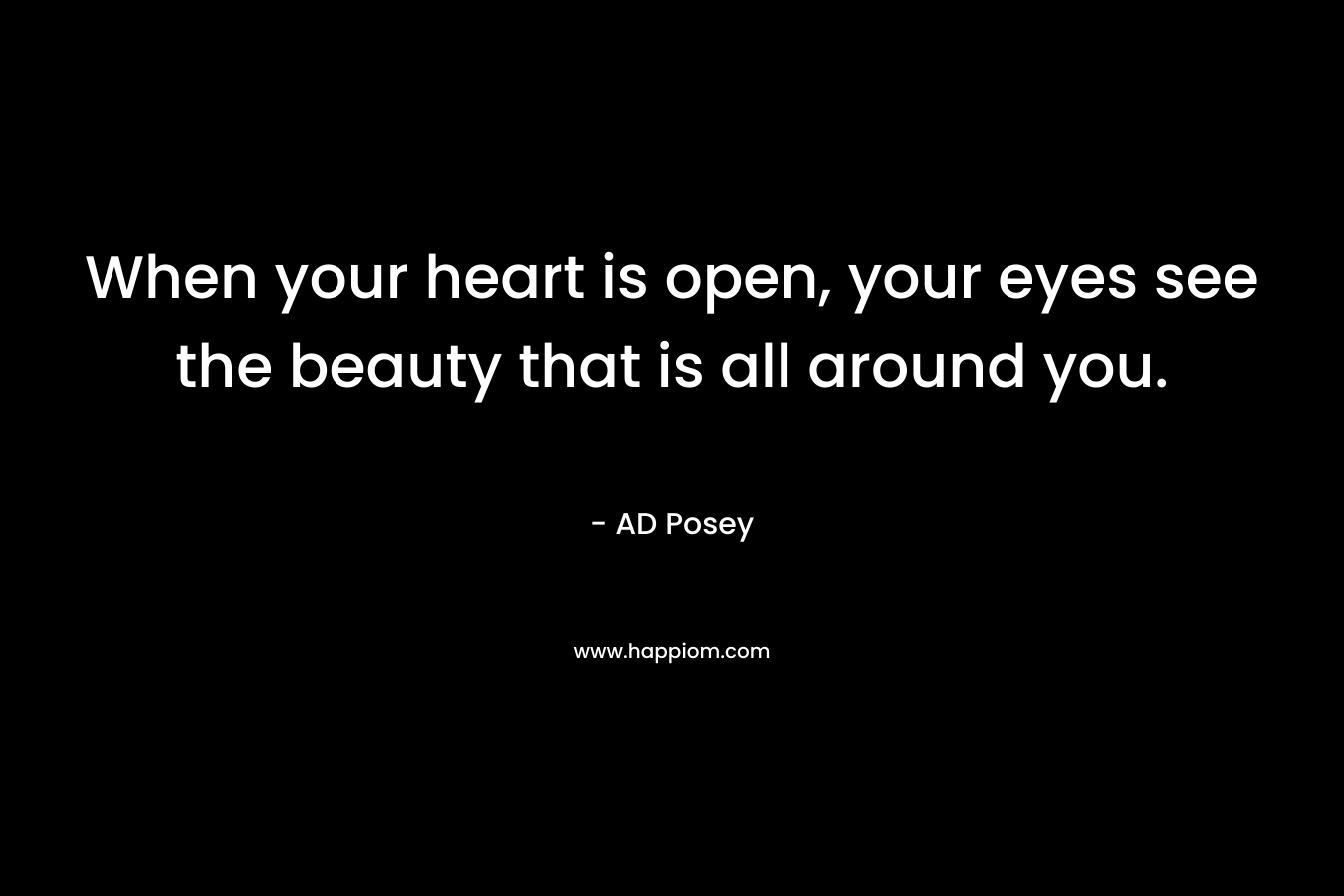 When your heart is open, your eyes see the beauty that is all around you.