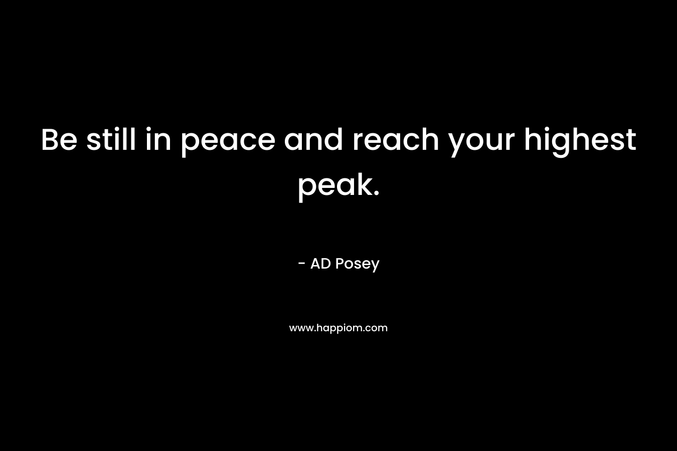 Be still in peace and reach your highest peak. – AD Posey