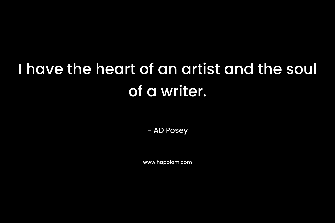 I have the heart of an artist and the soul of a writer.