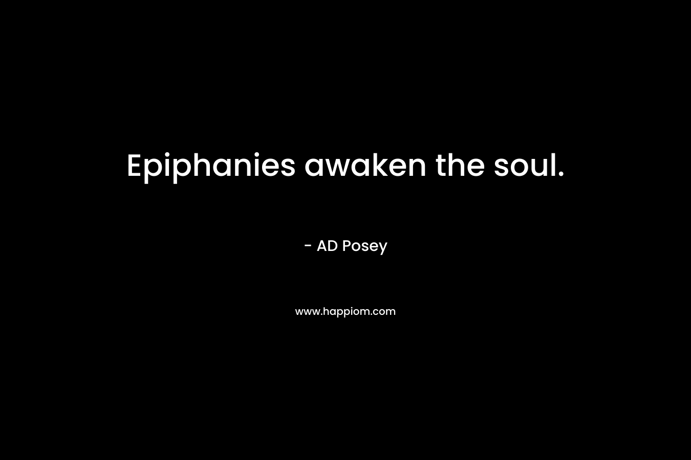 Epiphanies awaken the soul. – AD Posey