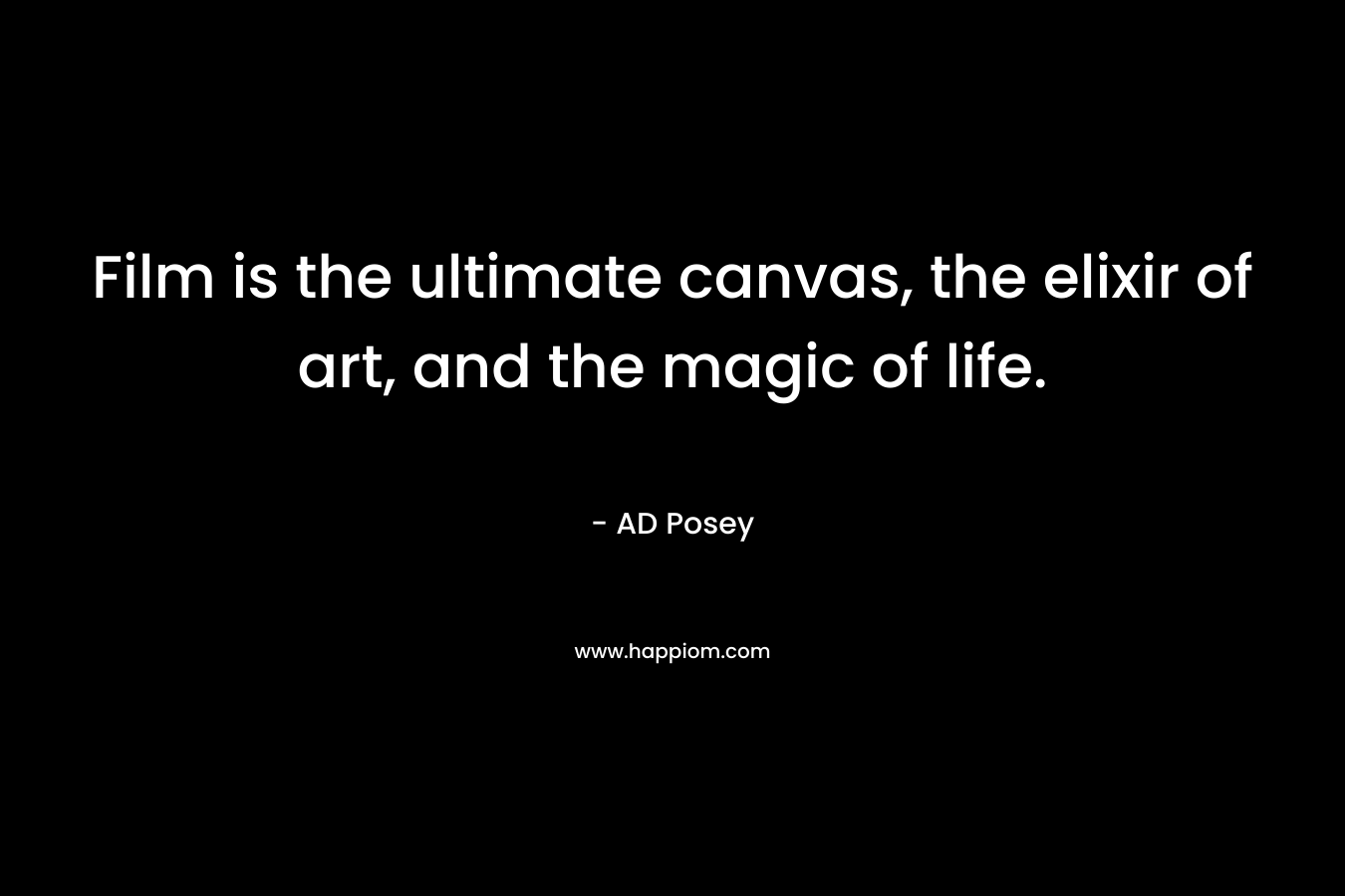 Film is the ultimate canvas, the elixir of art, and the magic of life.