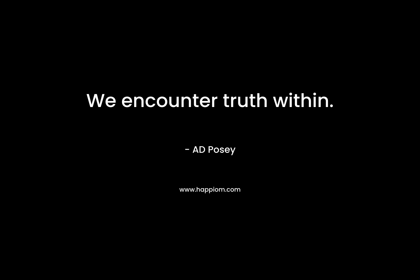 We encounter truth within.