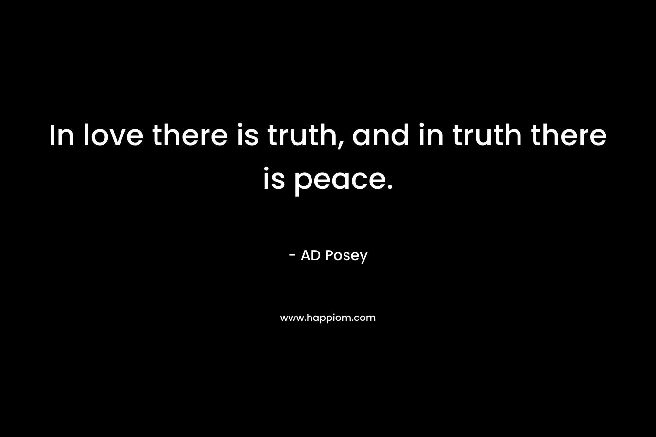 In love there is truth, and in truth there is peace.
