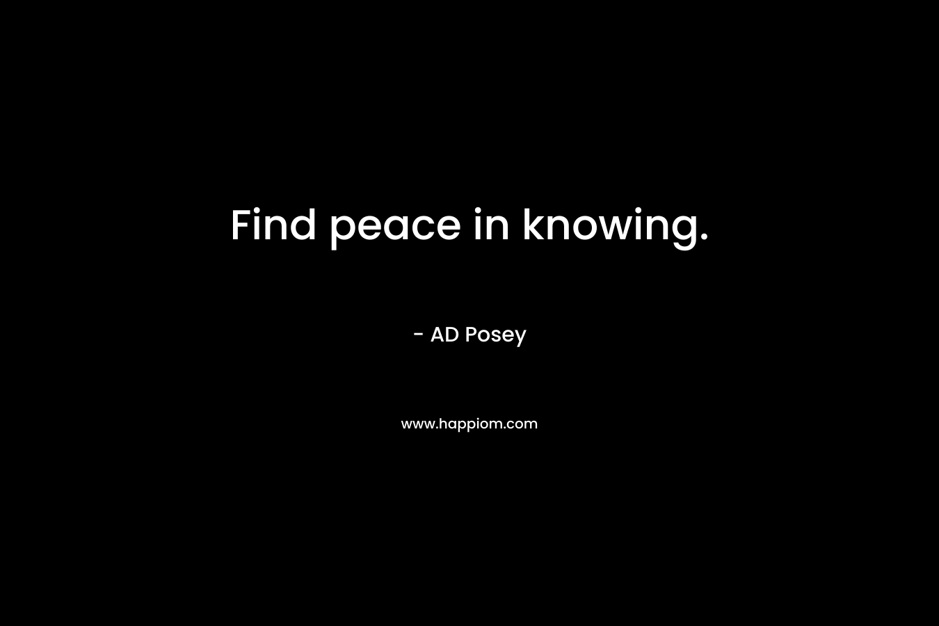 Find peace in knowing.