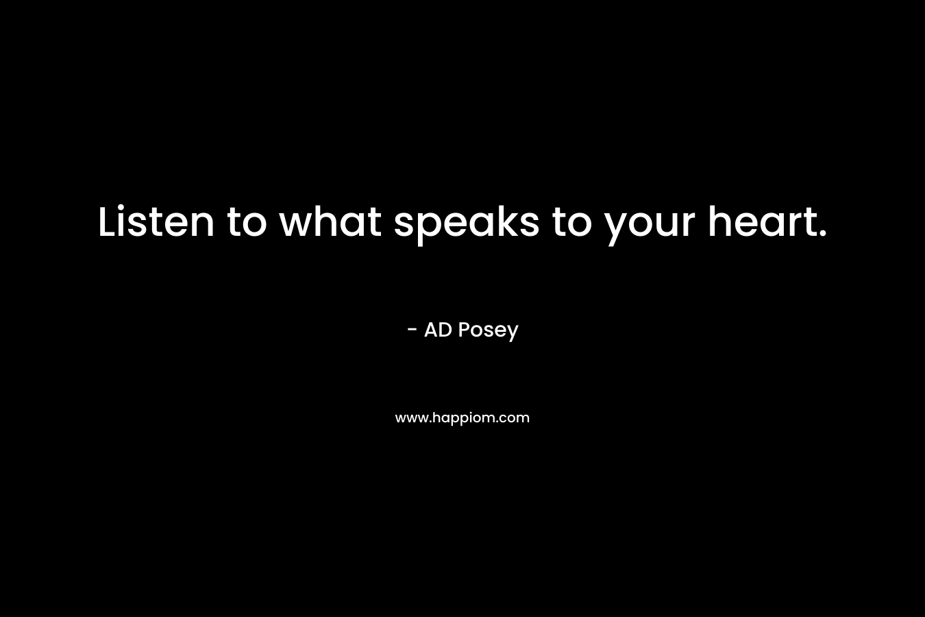 Listen to what speaks to your heart.