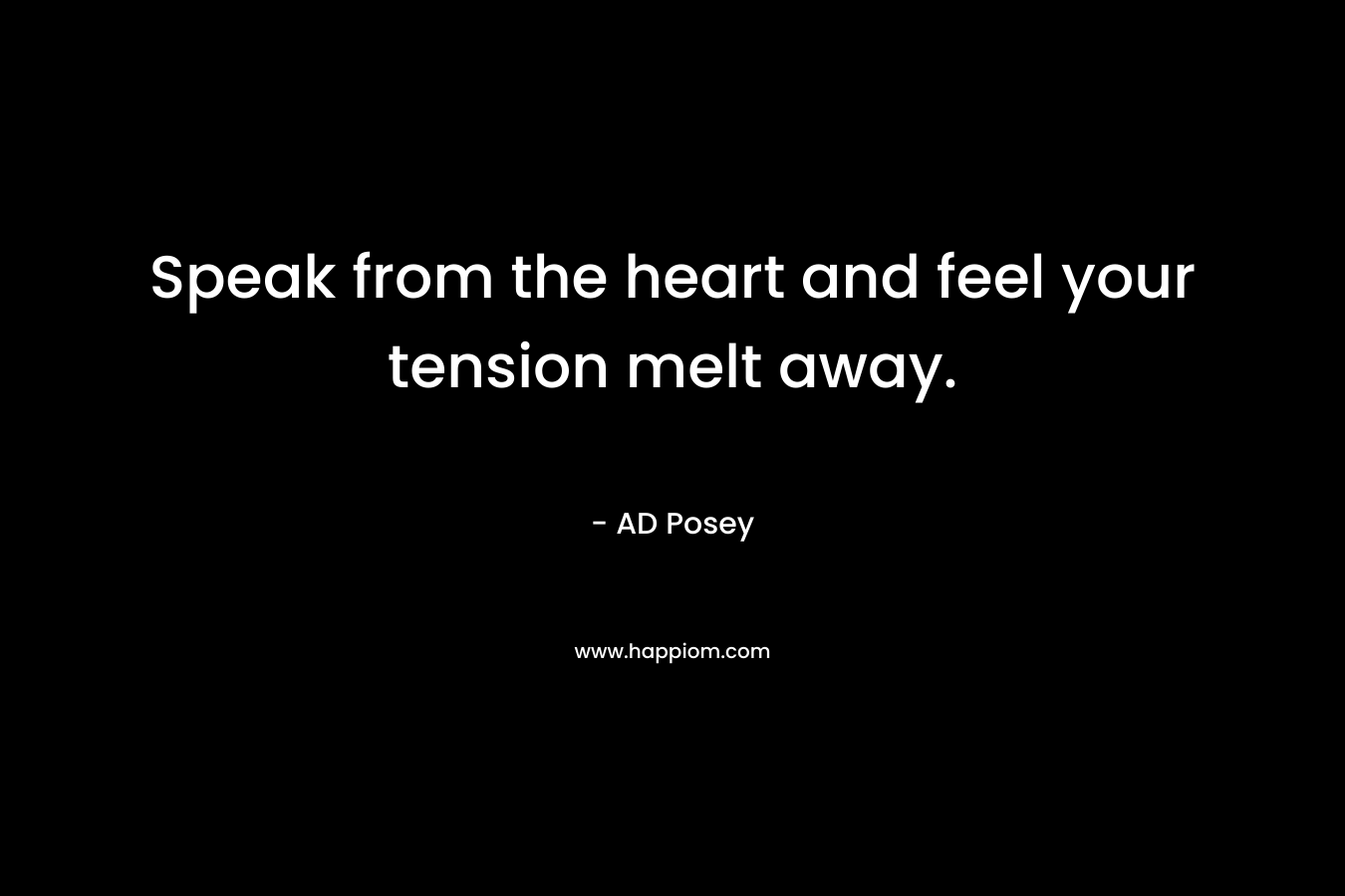 Speak from the heart and feel your tension melt away.