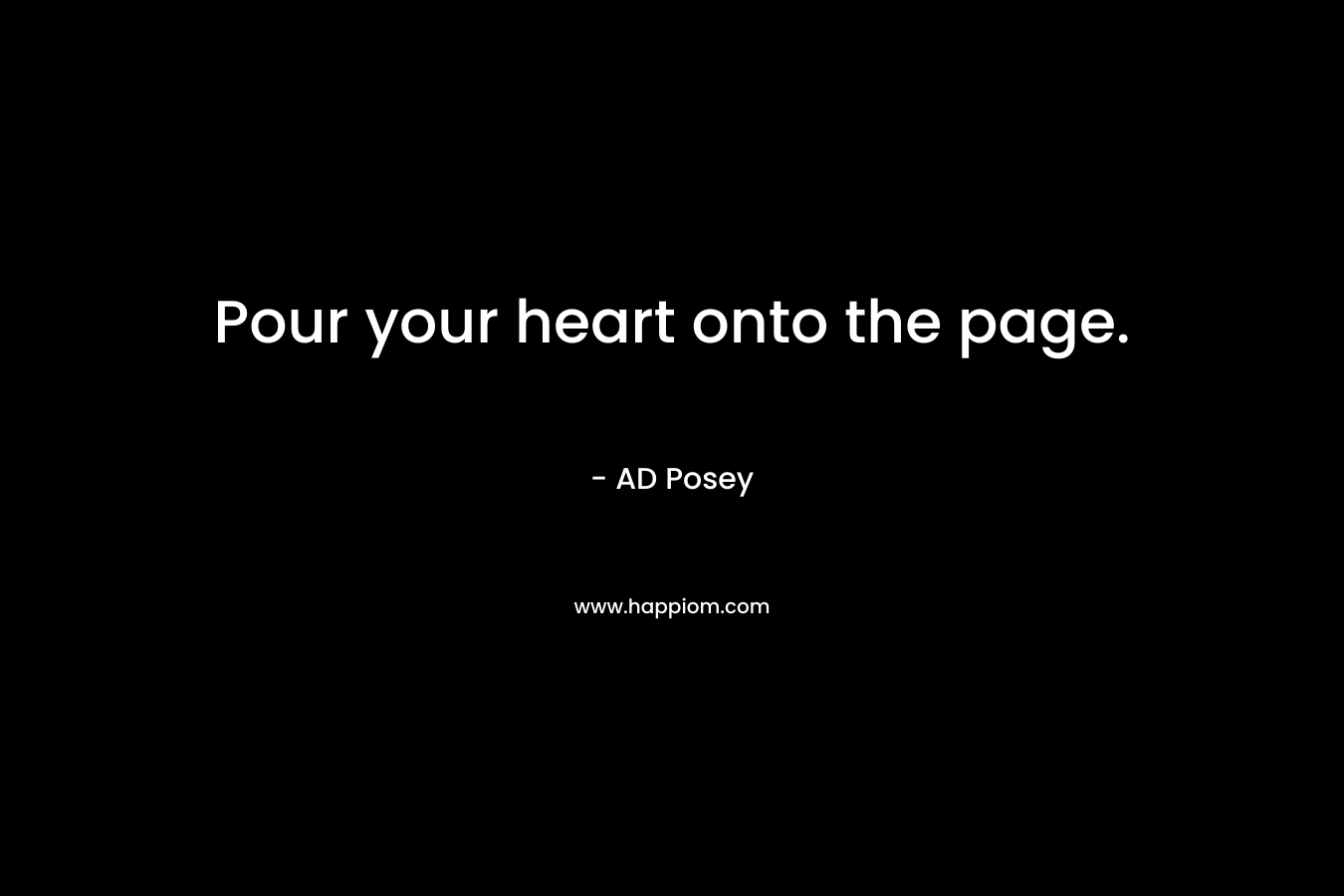 Pour your heart onto the page.