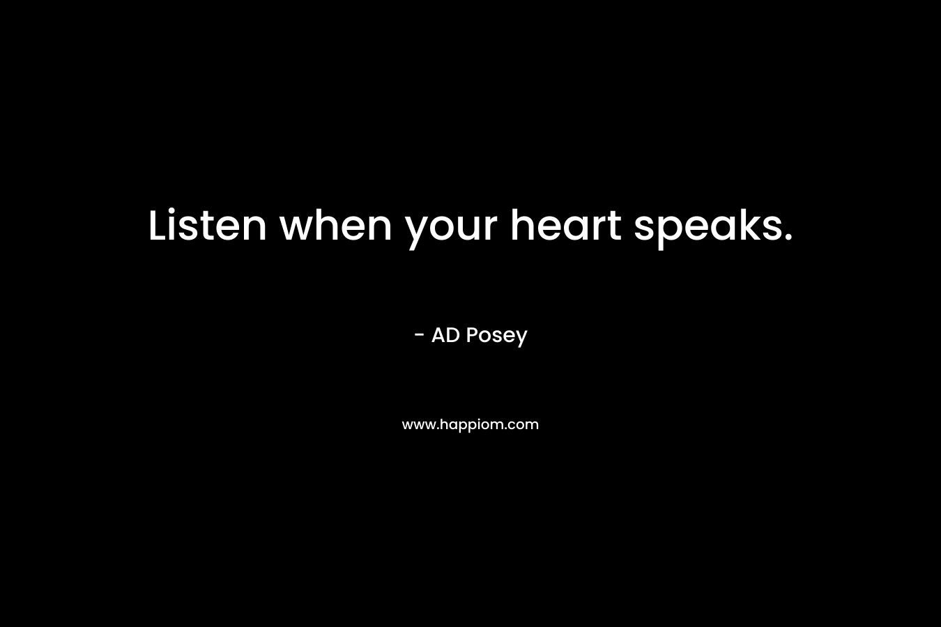Listen when your heart speaks.