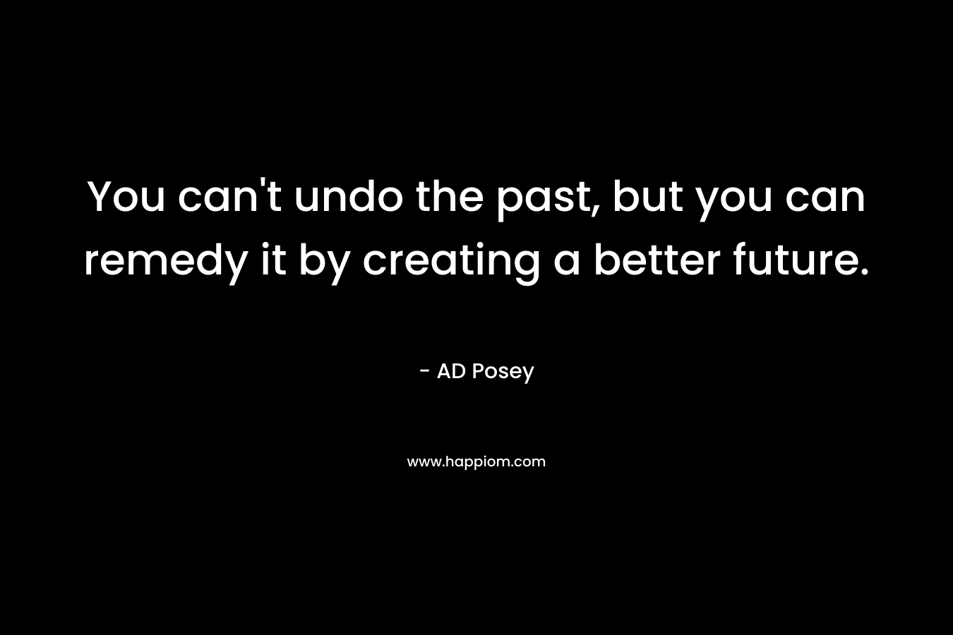 You can't undo the past, but you can remedy it by creating a better future.
