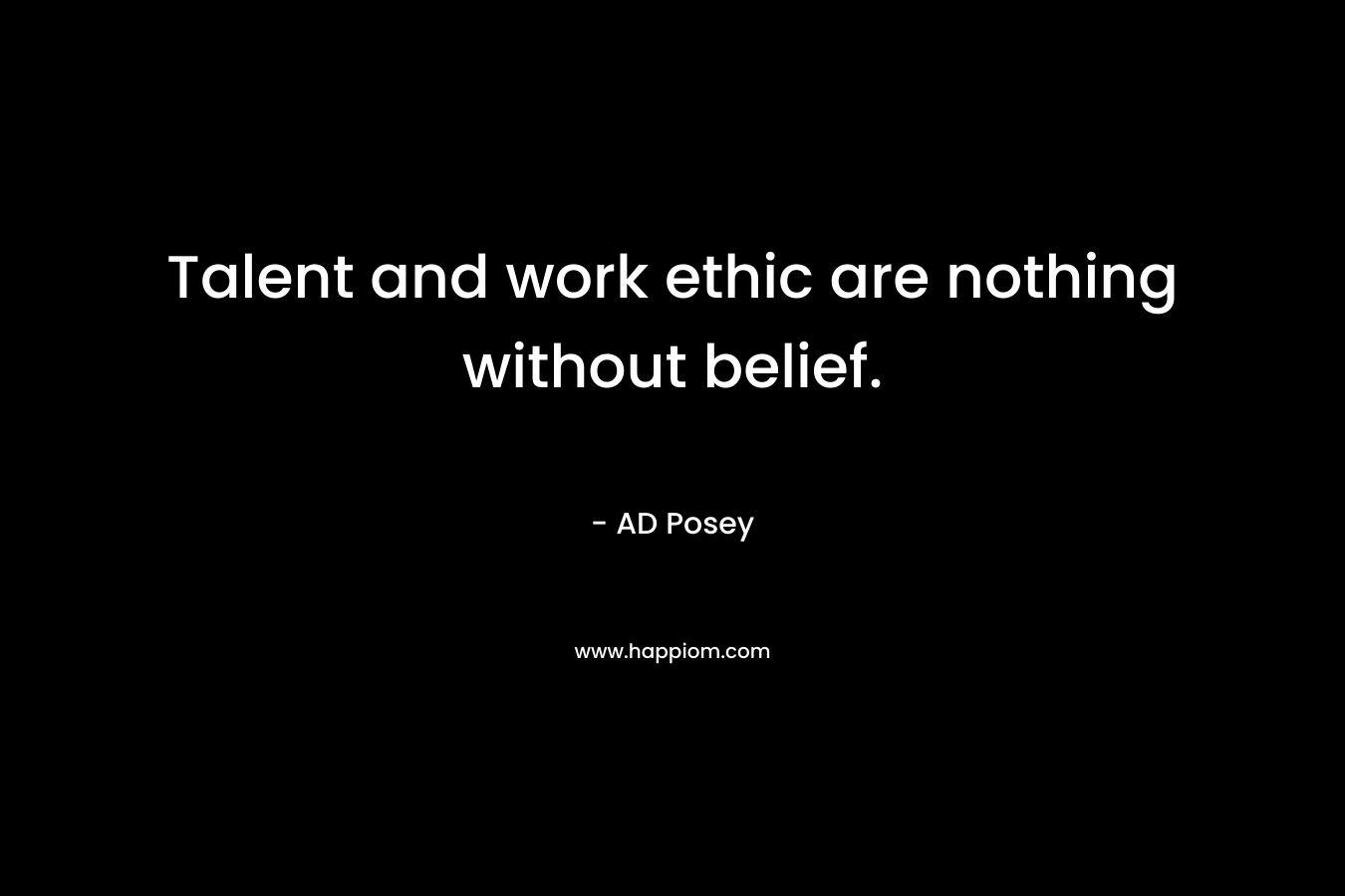 Talent and work ethic are nothing without belief.