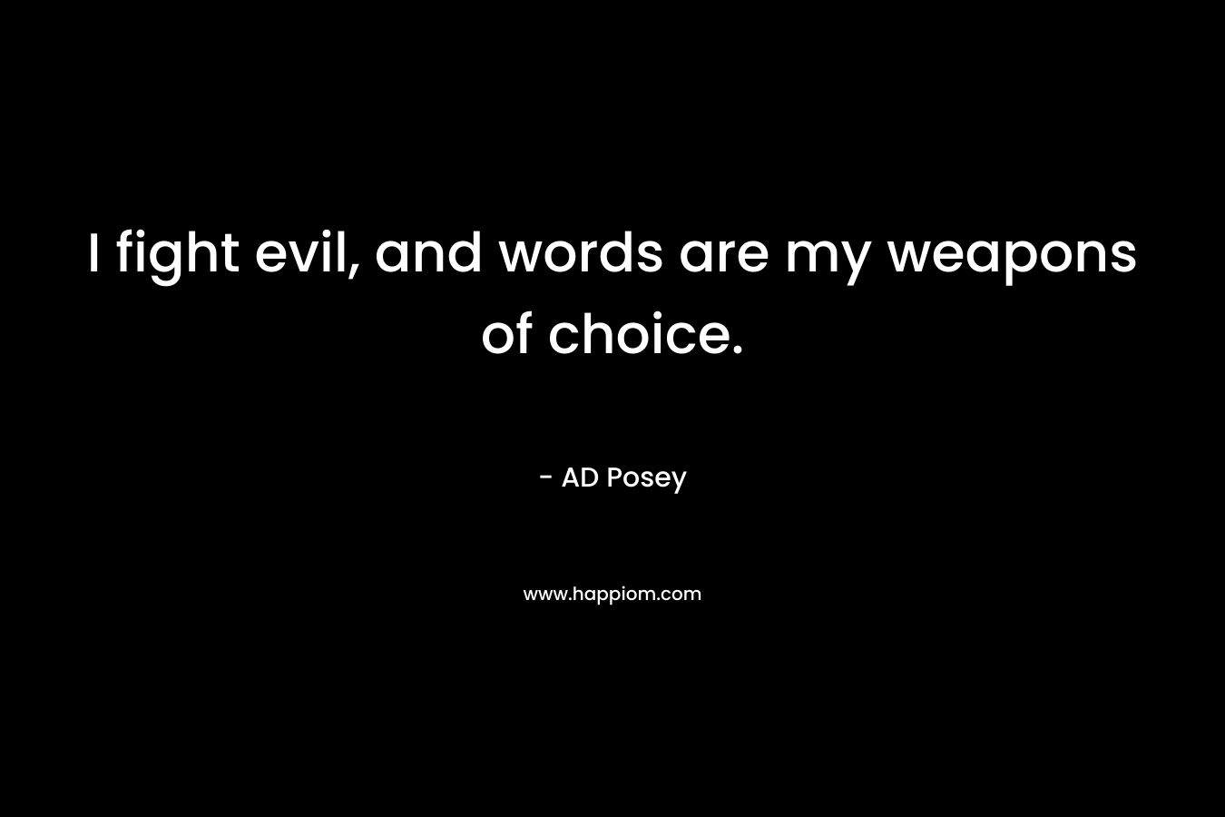 I fight evil, and words are my weapons of choice.