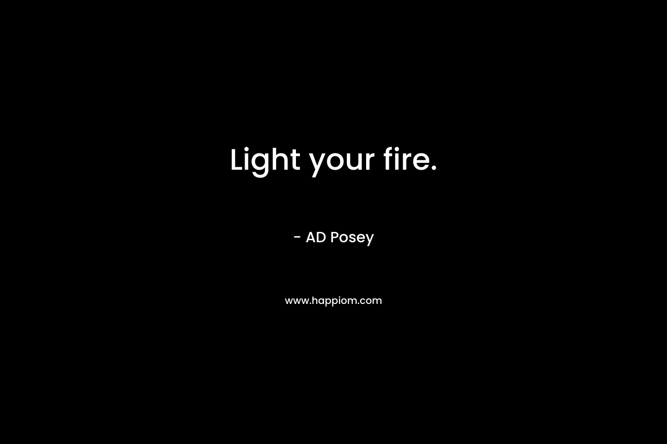 Light your fire.