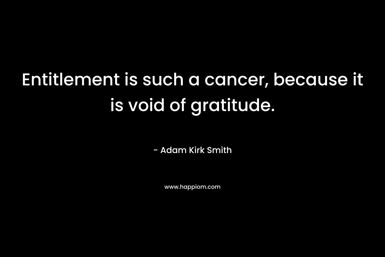 Entitlement is such a cancer, because it is void of gratitude.