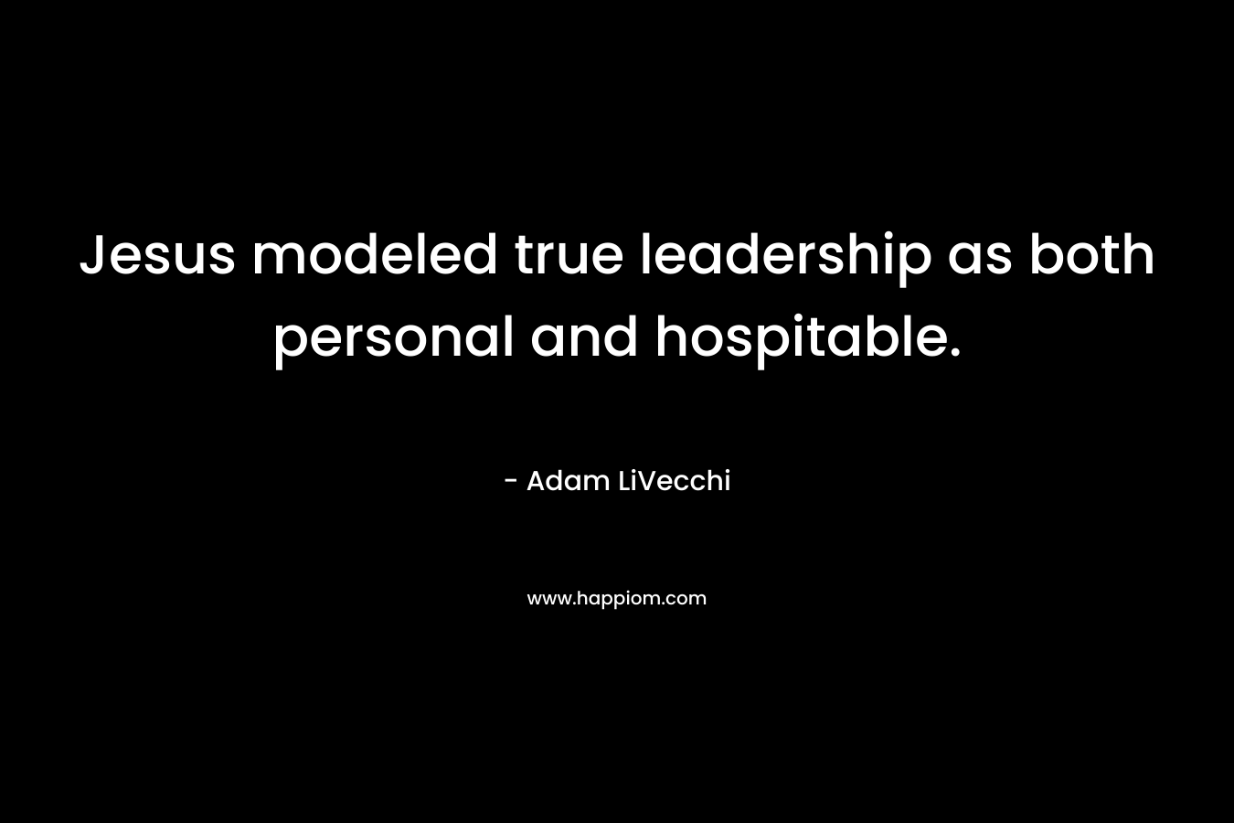 Jesus modeled true leadership as both personal and hospitable. – Adam LiVecchi