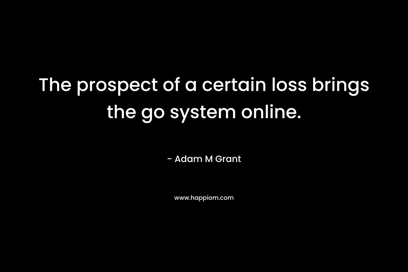 The prospect of a certain loss brings the go system online.