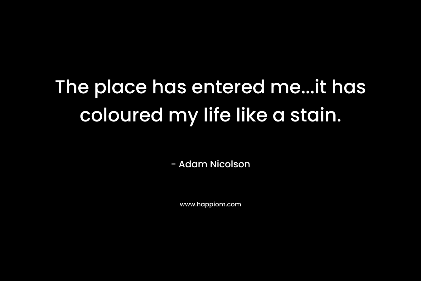 The place has entered me…it has coloured my life like a stain. – Adam Nicolson