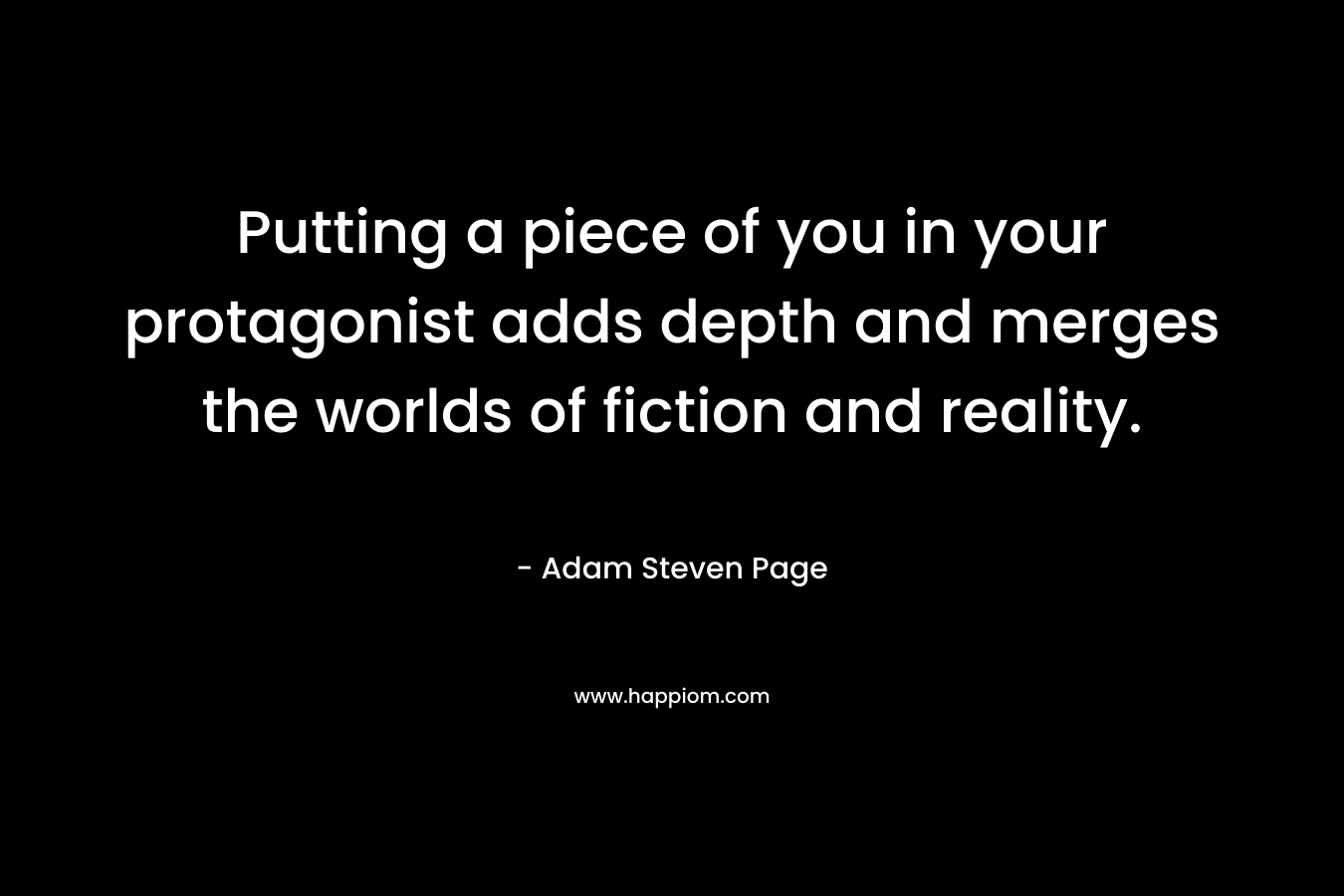 Putting a piece of you in your protagonist adds depth and merges the worlds of fiction and reality. – Adam Steven Page