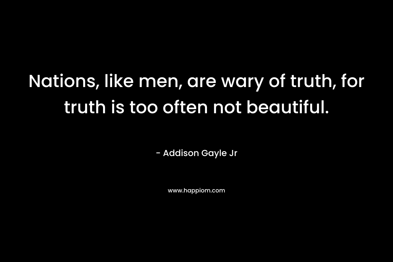 Nations, like men, are wary of truth, for truth is too often not beautiful.