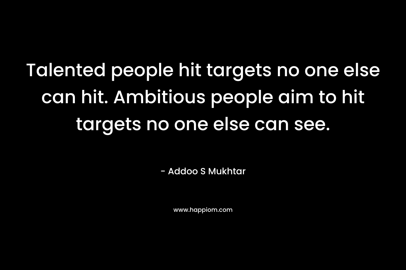 Talented people hit targets no one else can hit. Ambitious people aim to hit targets no one else can see.