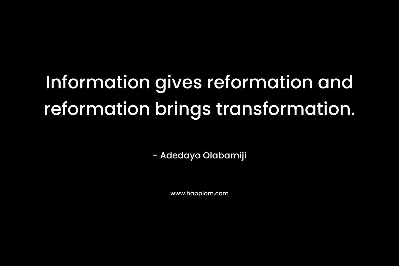 Information gives reformation and reformation brings transformation.