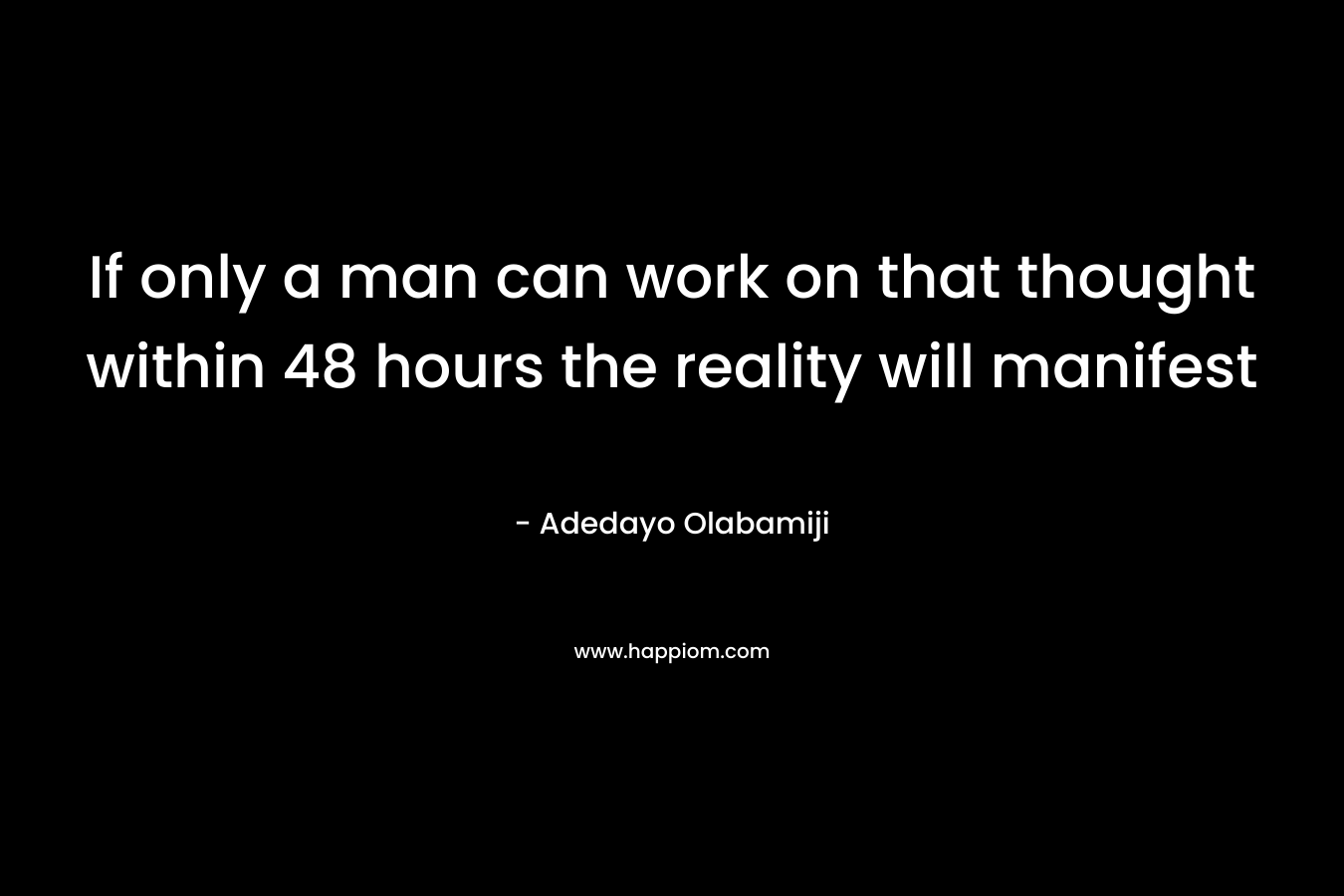If only a man can work on that thought within 48 hours the reality will manifest