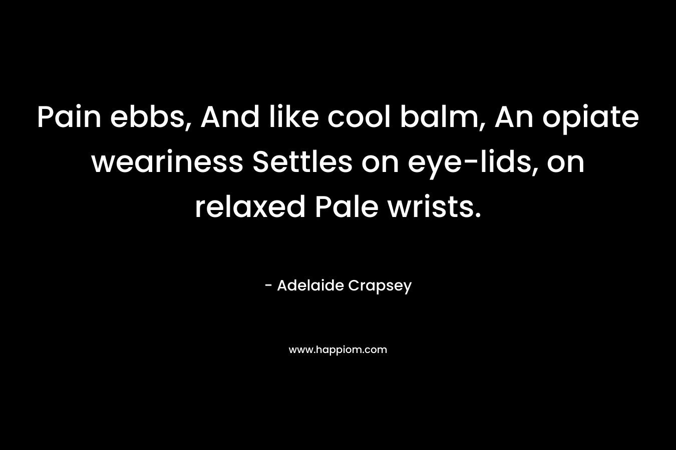 Pain ebbs, And like cool balm, An opiate weariness Settles on eye-lids, on relaxed Pale wrists.