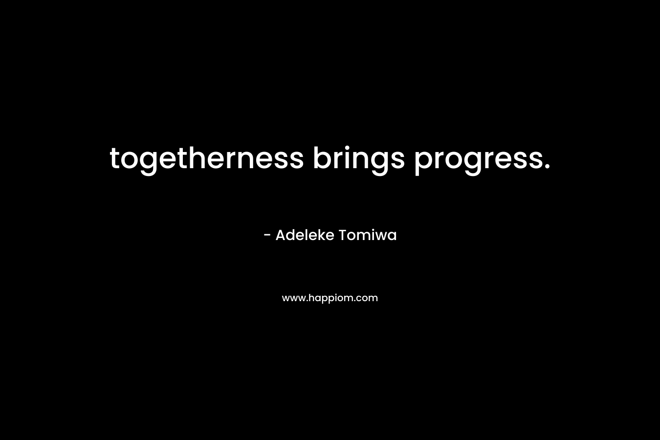 togetherness brings progress. – Adeleke Tomiwa