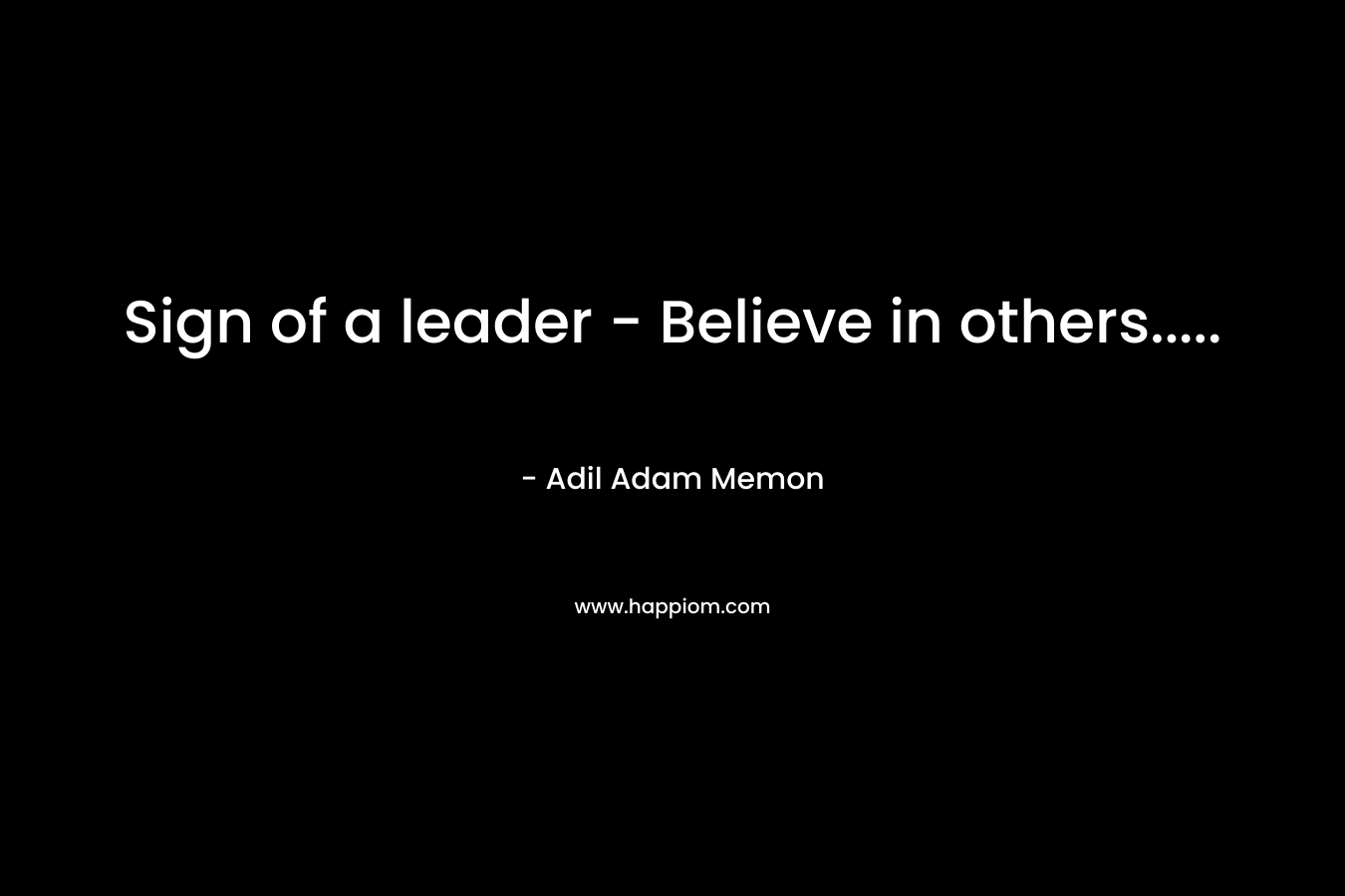 Sign of a leader – Believe in others….. – Adil Adam Memon