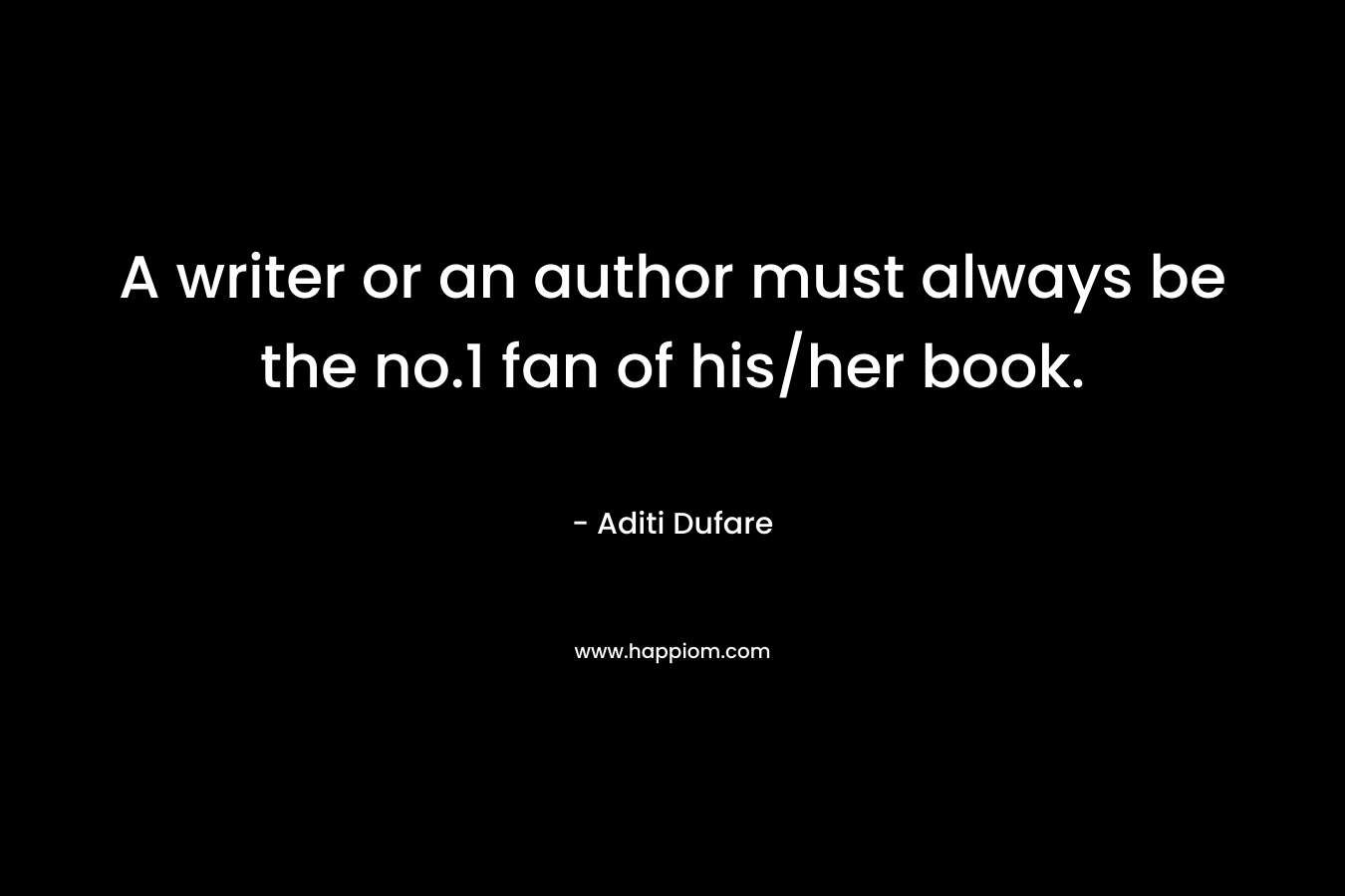 A writer or an author must always be the no.1 fan of his/her book. – Aditi Dufare