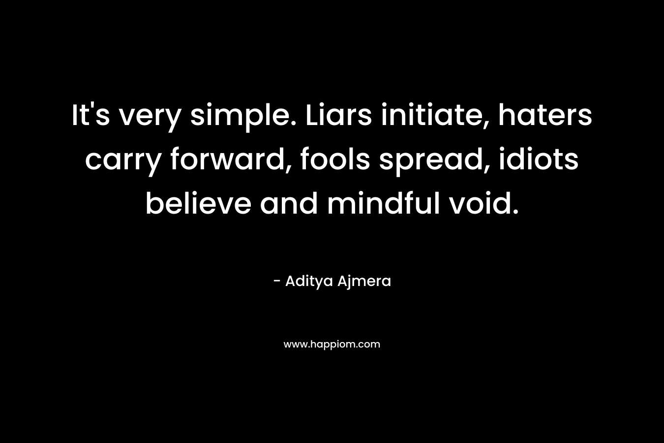 It's very simple. Liars initiate, haters carry forward, fools spread, idiots believe and mindful void.