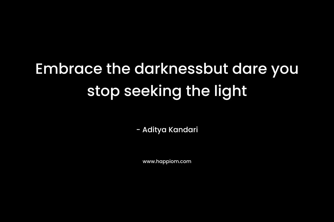Embrace the darknessbut dare you stop seeking the light