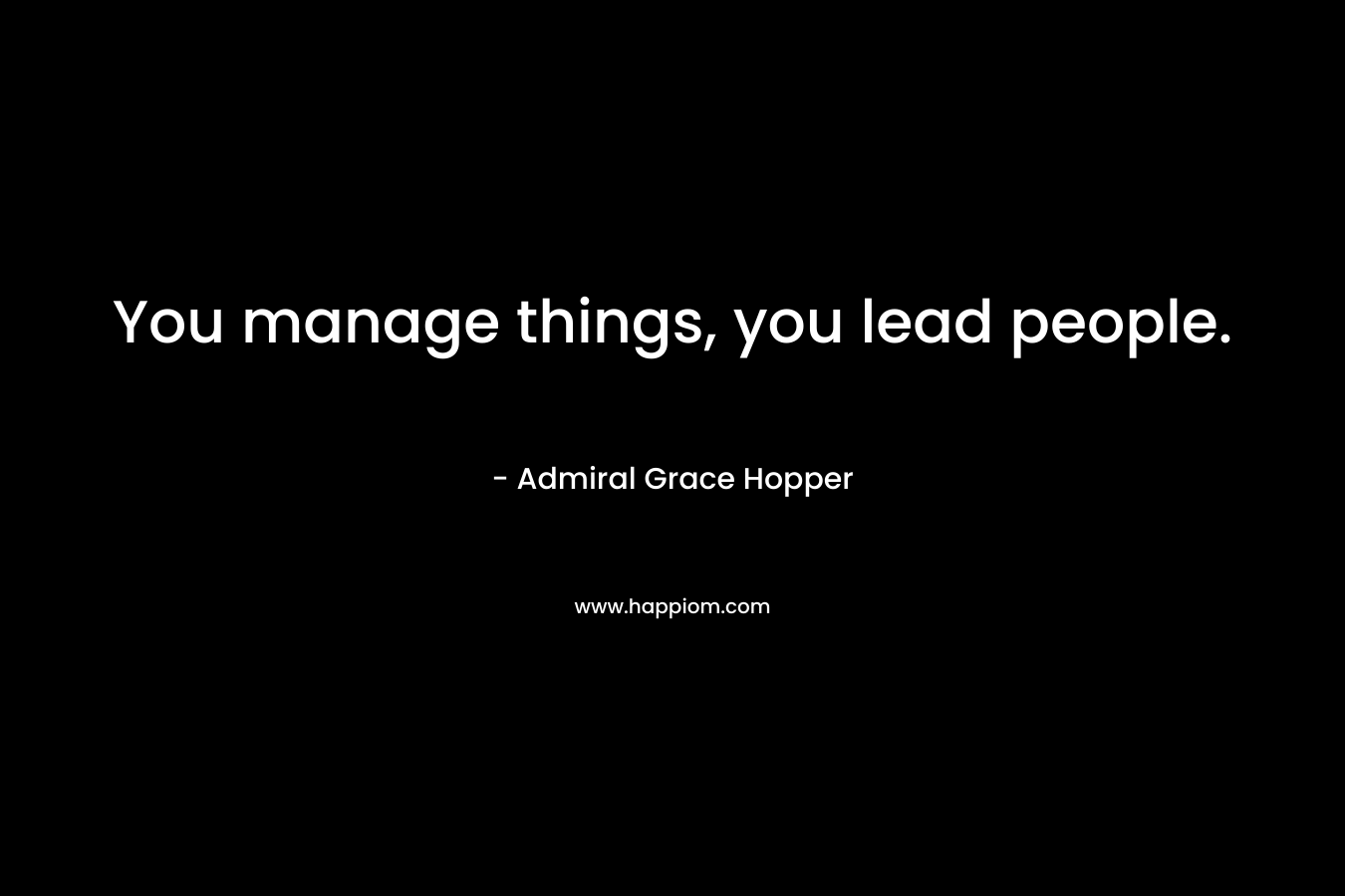 You manage things, you lead people.