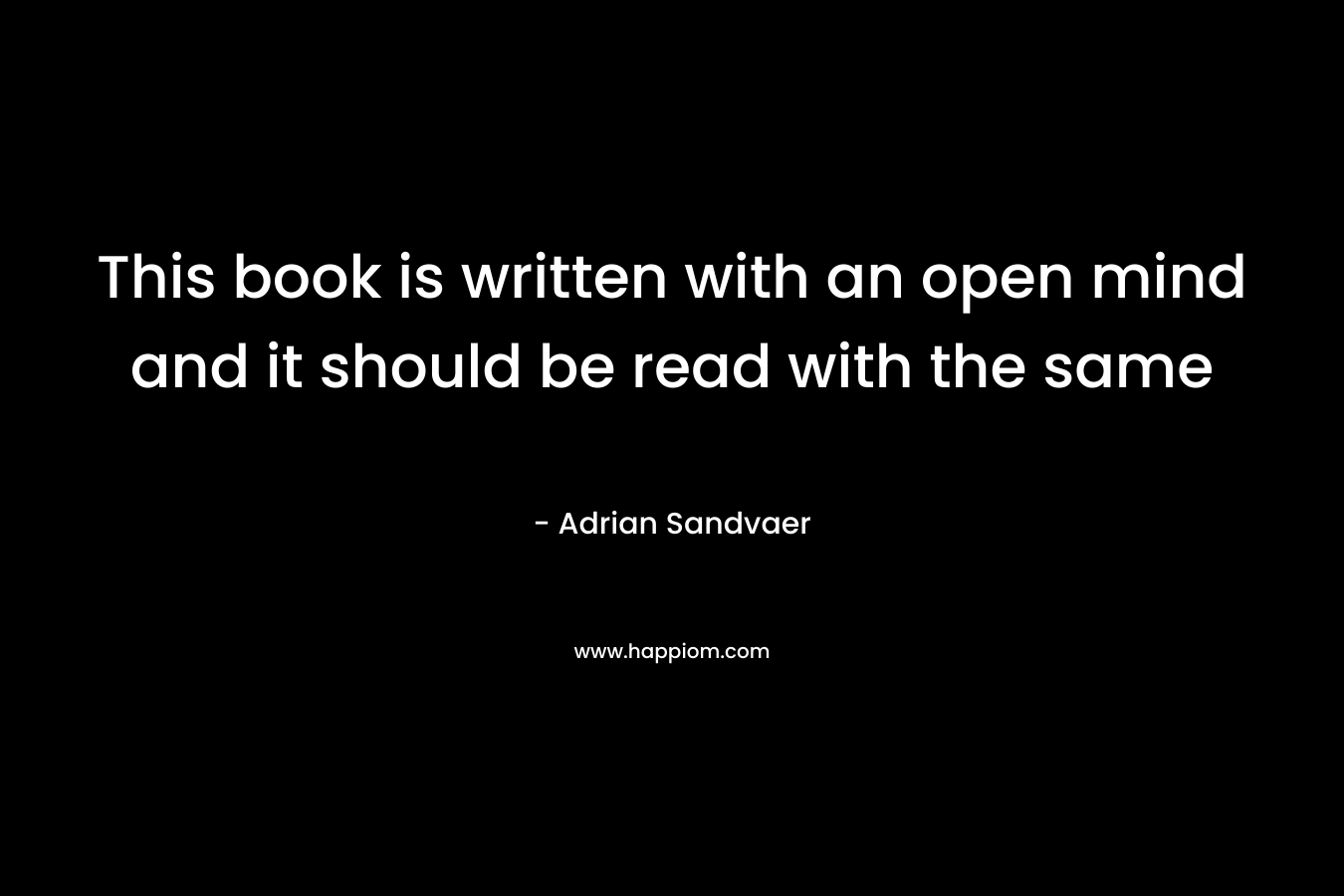This book is written with an open mind and it should be read with the same – Adrian Sandvaer