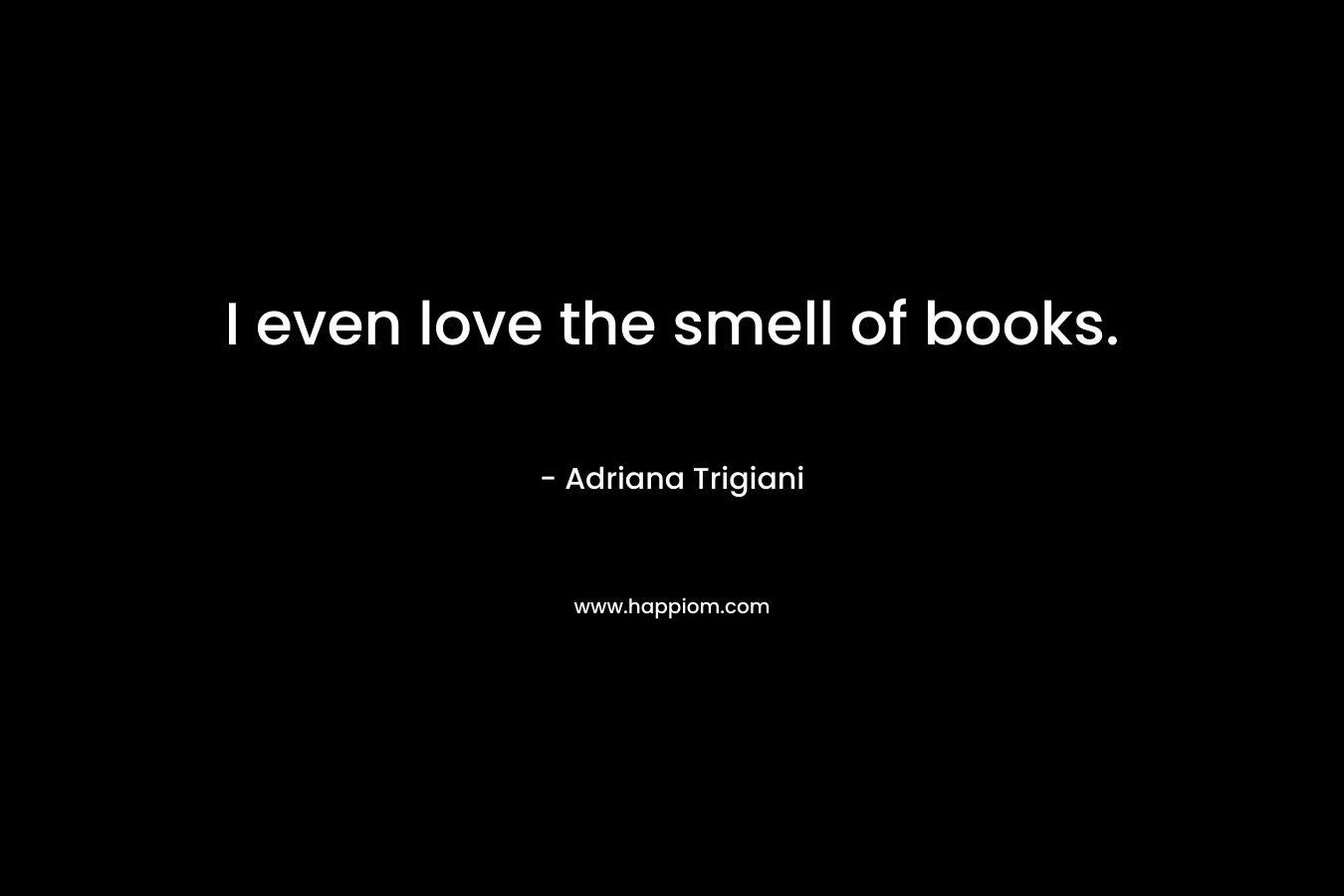 I even love the smell of books.