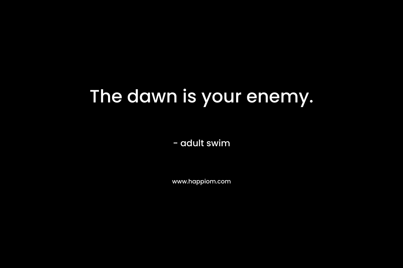 The dawn is your enemy. – adult swim