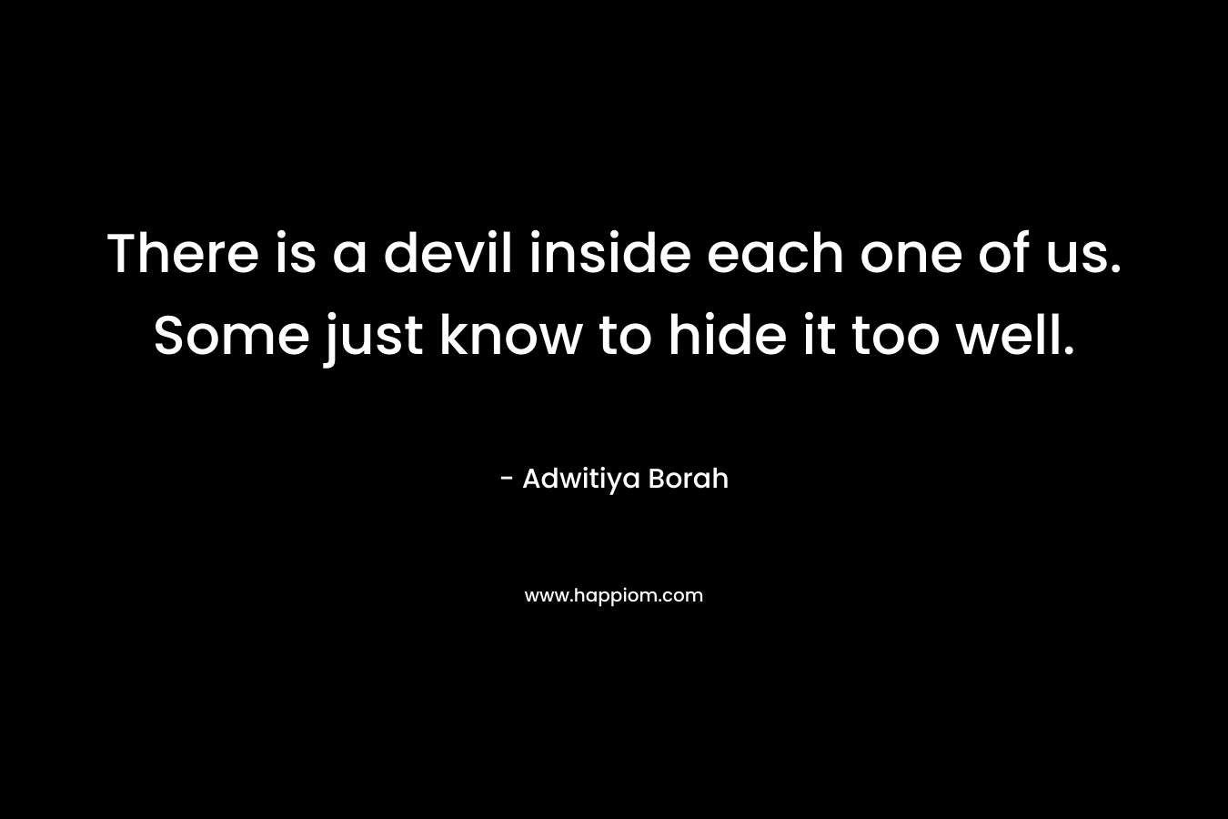 There is a devil inside each one of us. Some just know to hide it too well.
