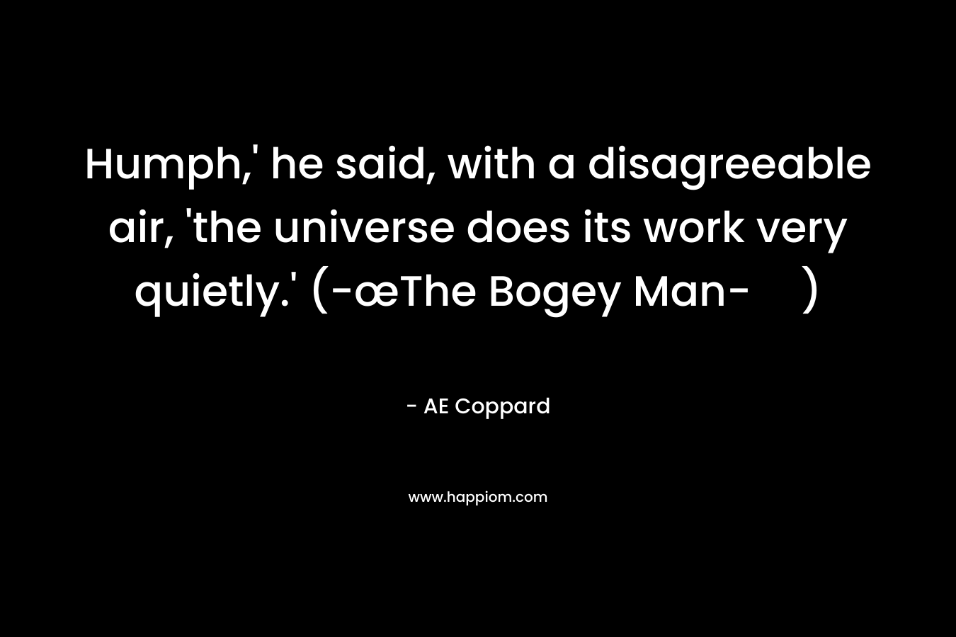 Humph,' he said, with a disagreeable air, 'the universe does its work very quietly.' (-œThe Bogey Man-)