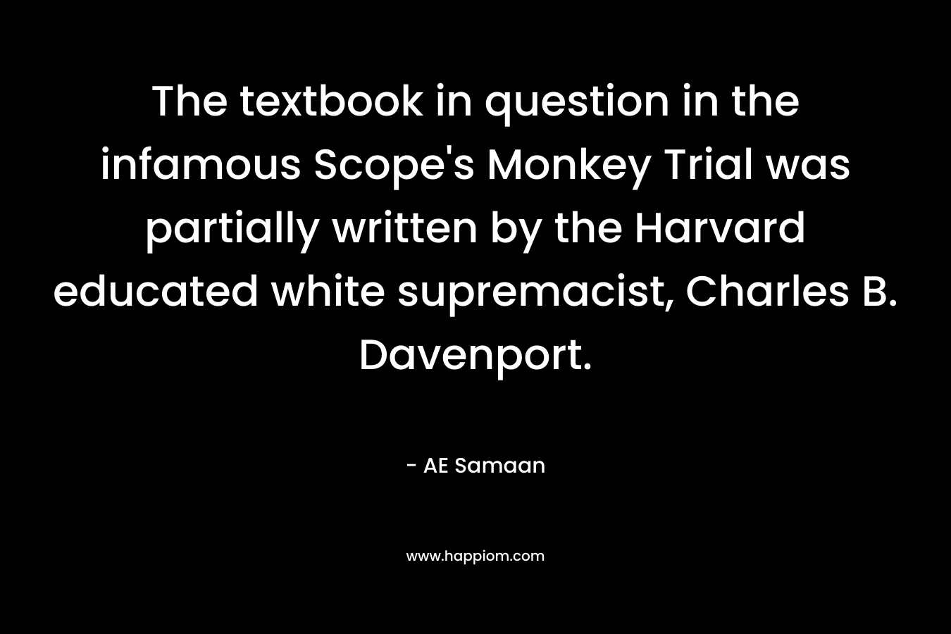The textbook in question in the infamous Scope’s Monkey Trial was partially written by the Harvard educated white supremacist, Charles B. Davenport. – AE Samaan