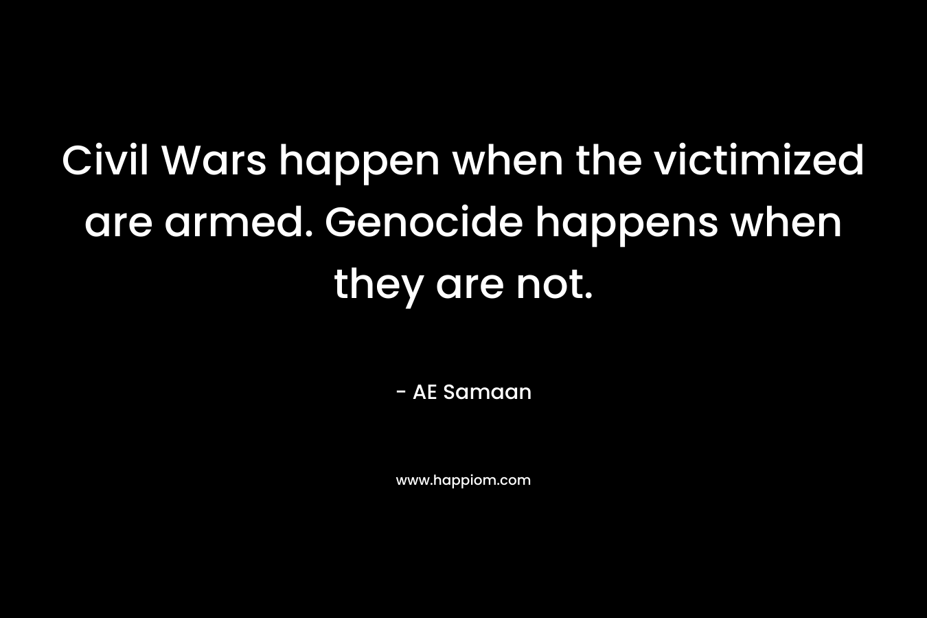 Civil Wars happen when the victimized are armed. Genocide happens when they are not.