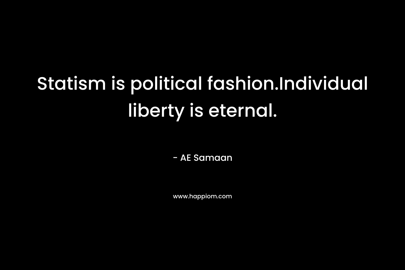 Statism is political fashion.Individual liberty is eternal.