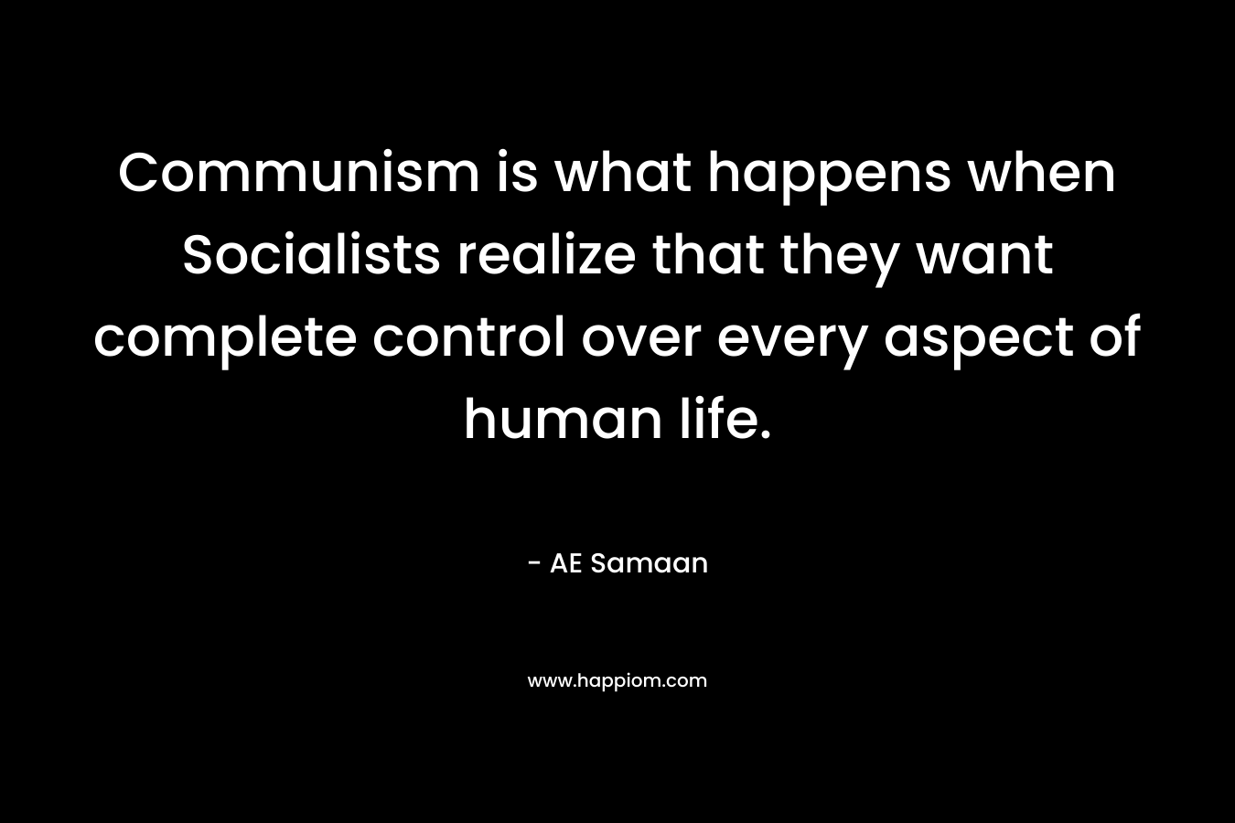 Communism is what happens when Socialists realize that they want complete control over every aspect of human life.