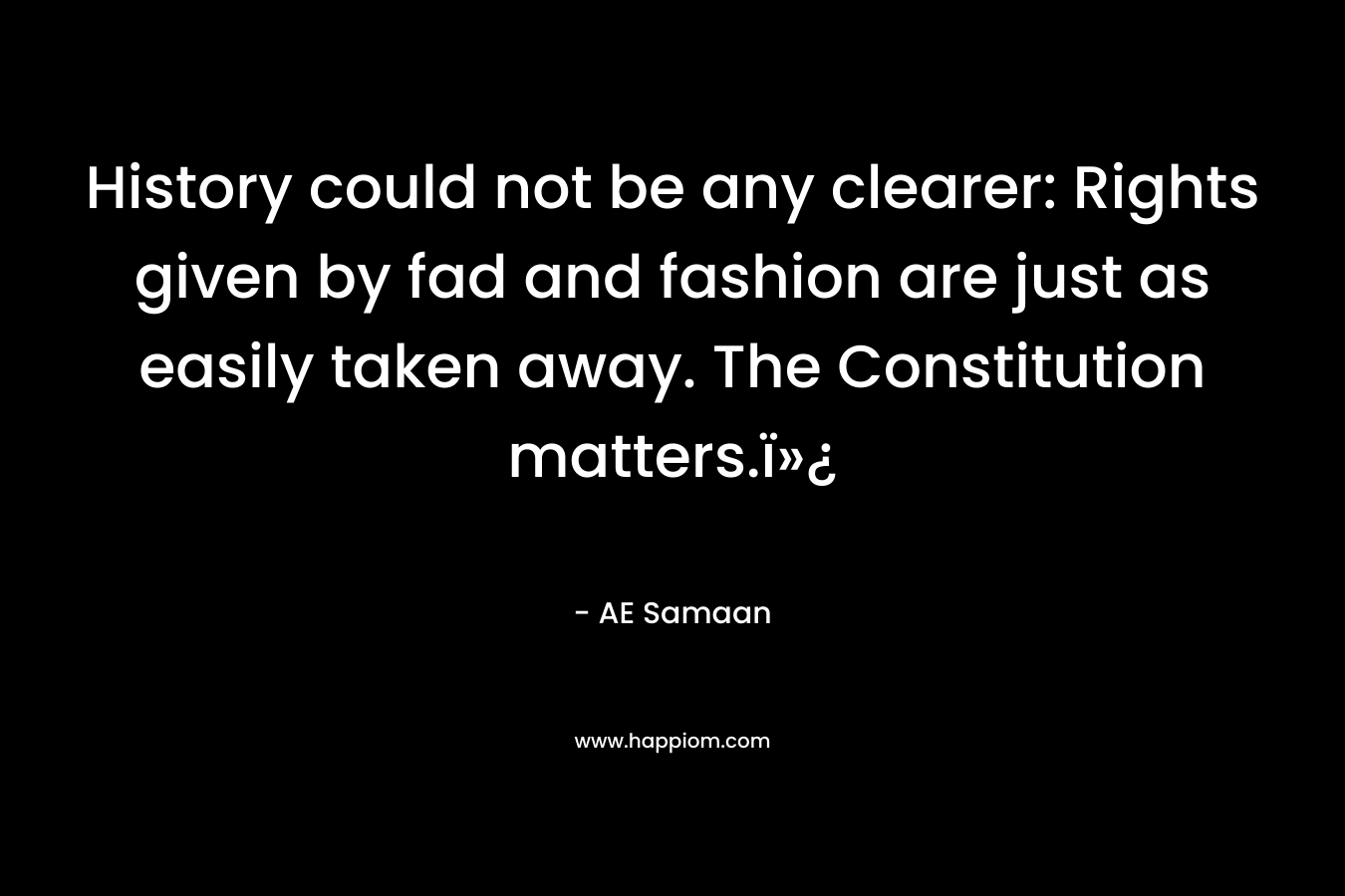History could not be any clearer: Rights given by fad and fashion are just as easily taken away. The Constitution matters.ï»¿