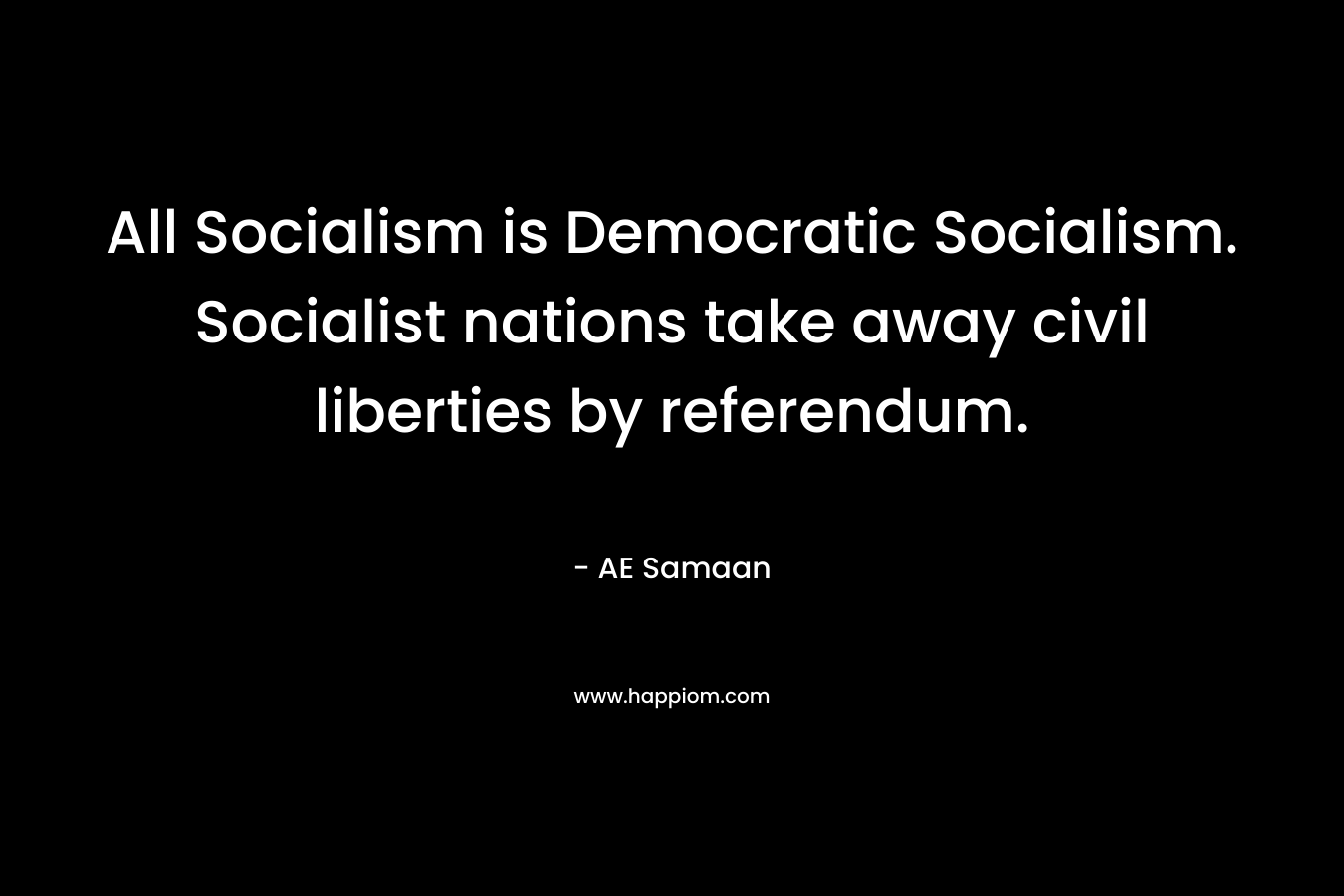 All Socialism is Democratic Socialism. Socialist nations take away civil liberties by referendum. – AE Samaan