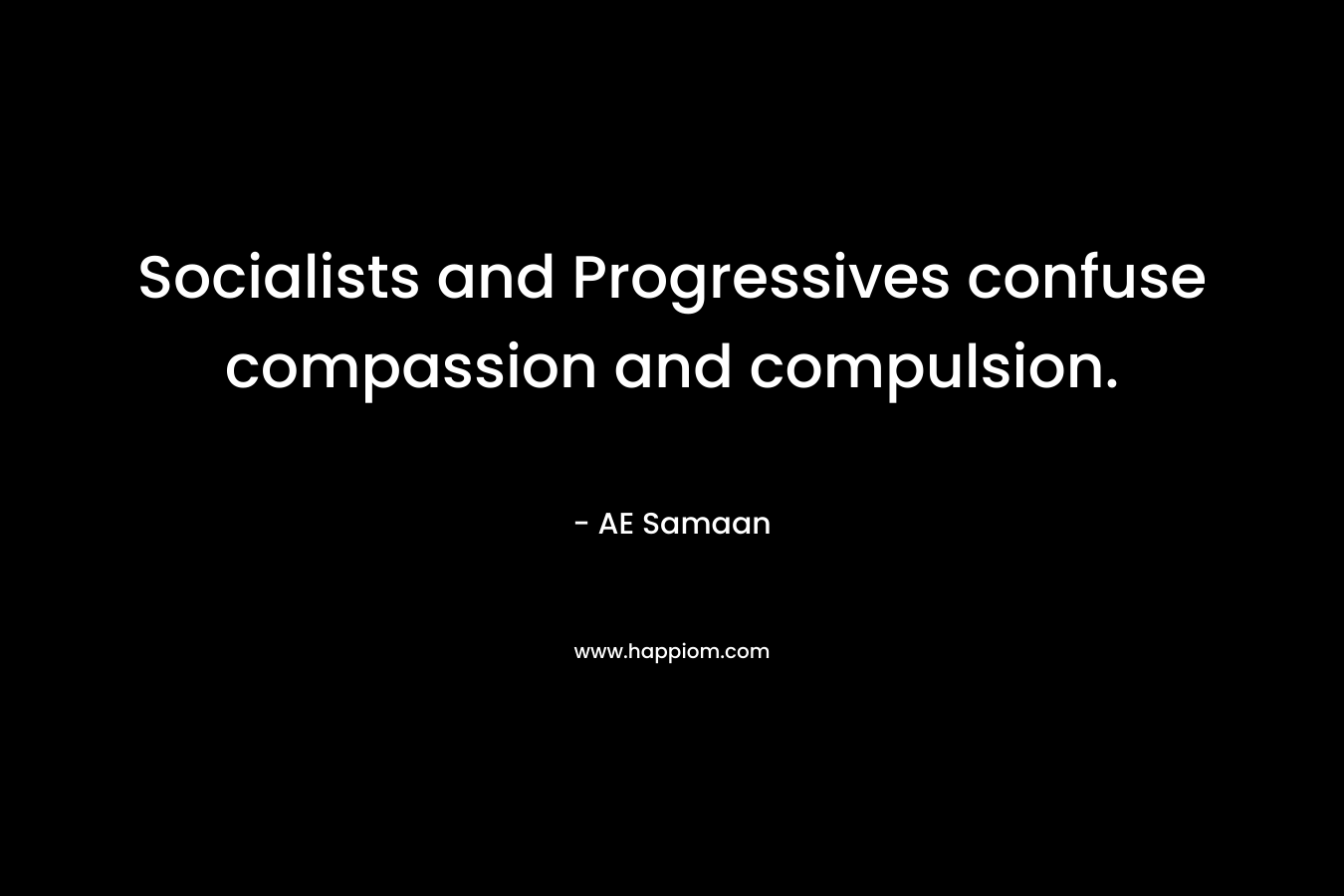 Socialists and Progressives confuse compassion and compulsion.