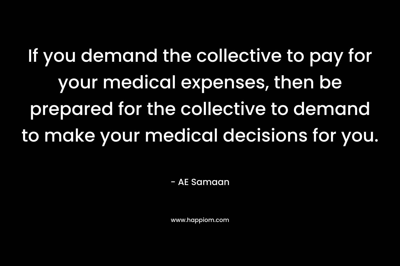If you demand the collective to pay for your medical expenses, then be prepared for the collective to demand to make your medical decisions for you.