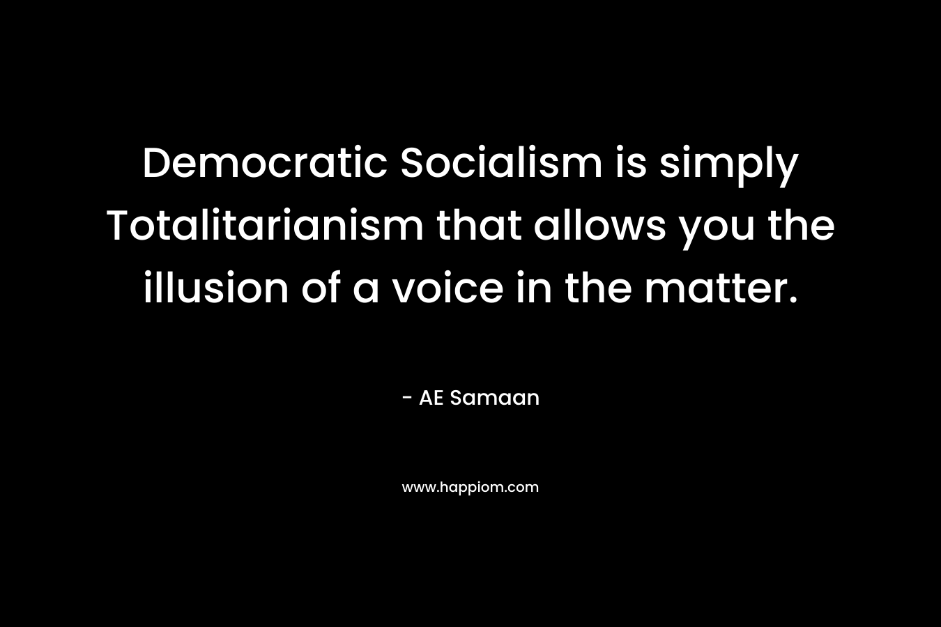 Democratic Socialism is simply Totalitarianism that allows you the illusion of a voice in the matter.