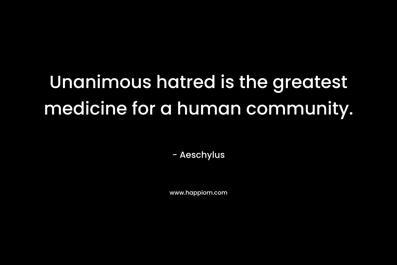 Unanimous hatred is the greatest medicine for a human community.