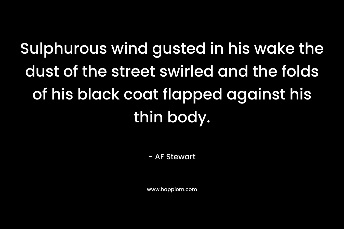 Sulphurous wind gusted in his wake the dust of the street swirled and the folds of his black coat flapped against his thin body. 